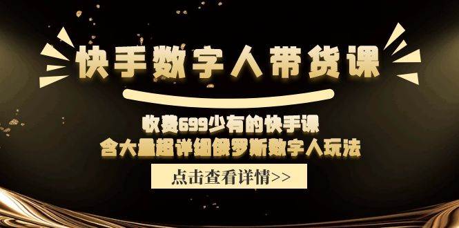 快手数字人带货课，收费699少有的快手课，含大量超详细数字人玩法-天天资源网