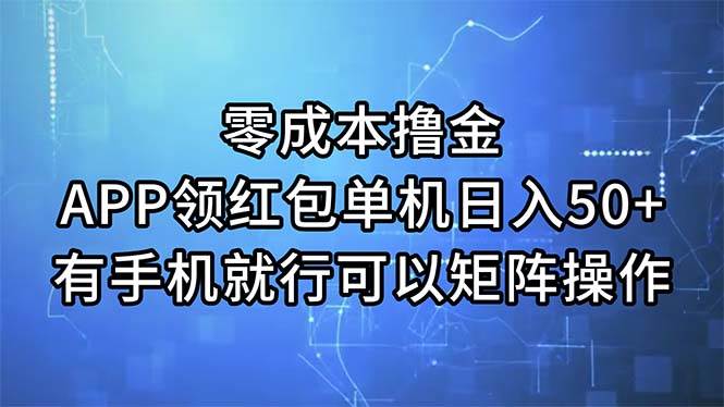 零成本撸金，APP领红包，单机日入50+，有手机就行，可以矩阵操作-天天资源网