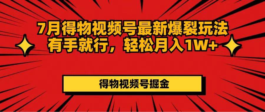 7月得物视频号最新爆裂玩法有手就行，轻松月入1W+-天天资源网