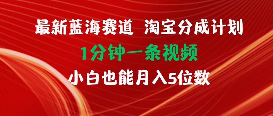 最新蓝海项目淘宝分成计划1分钟1条视频小白也能月入五位数-天天资源网