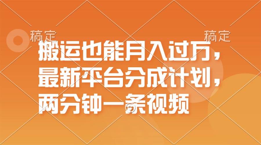 搬运也能月入过万，最新平台分成计划，一万播放一百米，一分钟一个作品-天天资源网