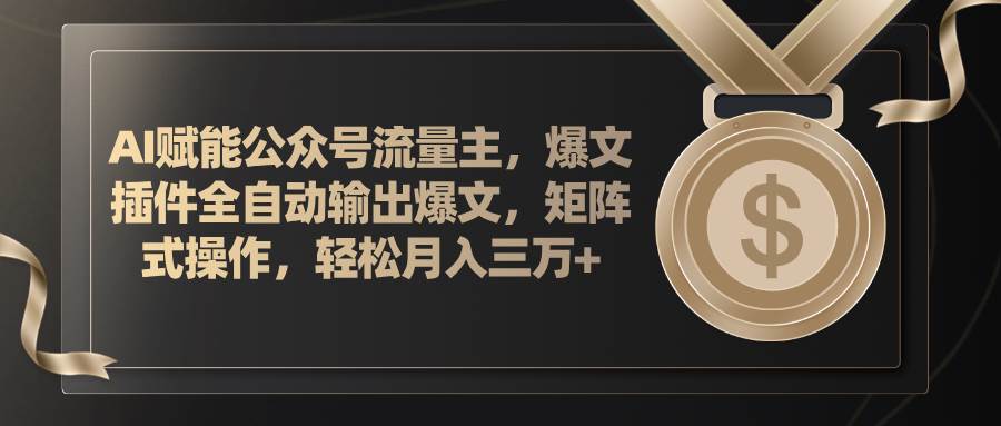 AI赋能公众号流量主，插件输出爆文，矩阵式操作，轻松月入三万+-天天资源网