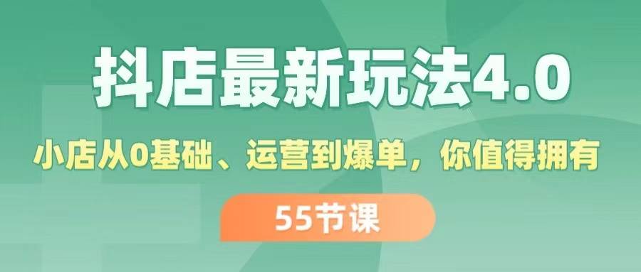 抖店最新玩法4.0，小店从0基础、运营到爆单，你值得拥有（55节）-天天资源网