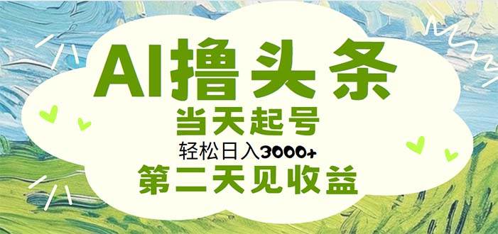 AI撸头条，轻松日入3000+无脑操作，当天起号，第二天见收益-天天资源网