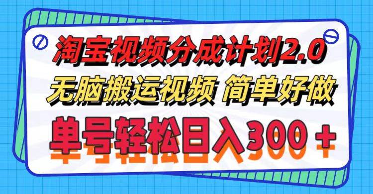 淘宝视频分成计划2.0，无脑搬运视频，单号轻松日入300＋，可批量操作。-天天资源网