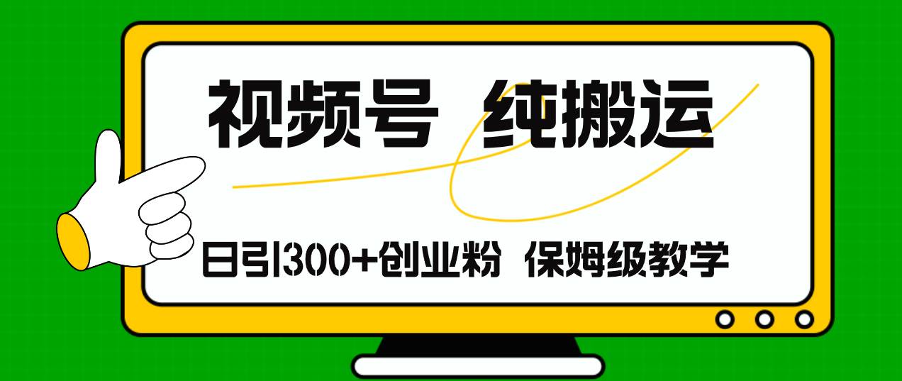 视频号纯搬运日引流300+创业粉，日入4000+-天天资源网