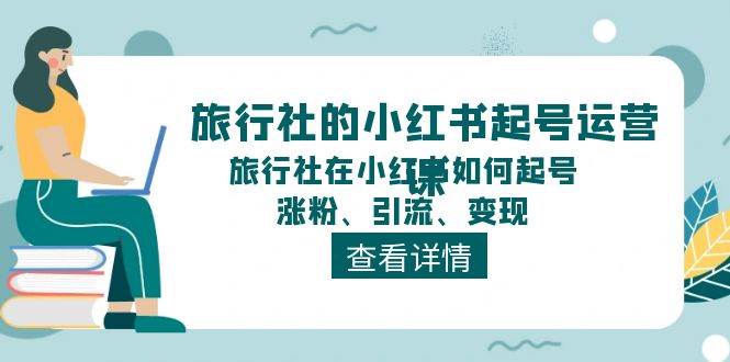 旅行社的小红书起号运营课，旅行社在小红书如何起号、涨粉、引流、变现-天天资源网