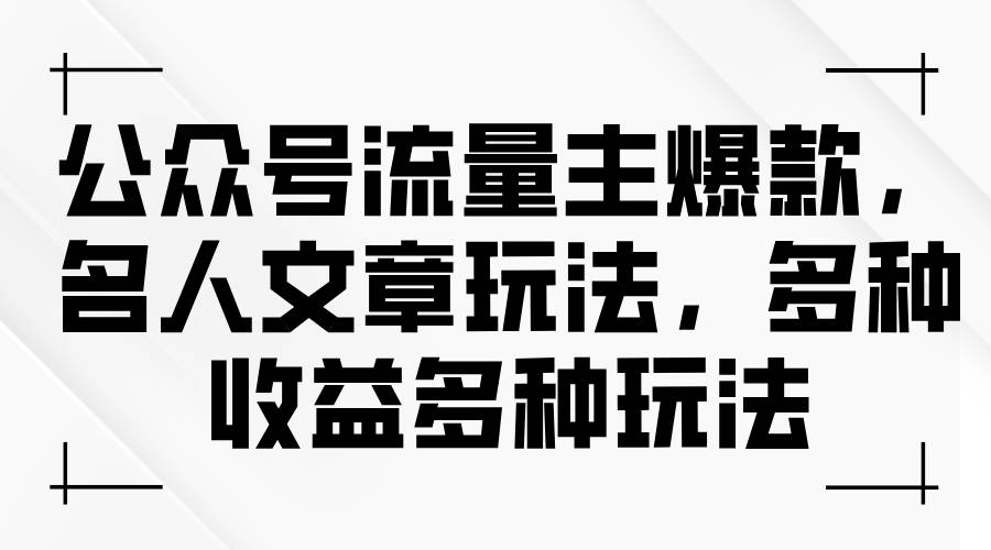 公众号流量主爆款，名人文章玩法，多种收益多种玩法-天天资源网