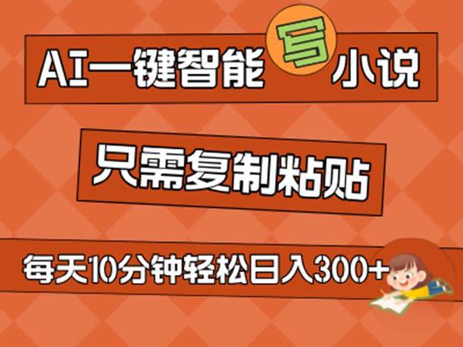 AI一键智能写小说，无脑复制粘贴，小白也能成为小说家 不用推文日入200+-天天资源网