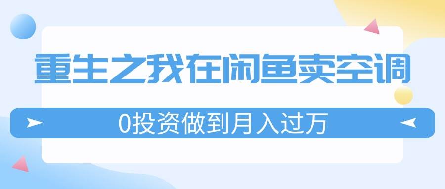 重生之我在闲鱼卖空调，0投资做到月入过万，迎娶白富美，走上人生巅峰-天天资源网