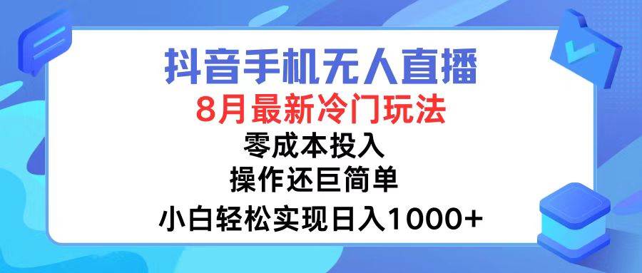 抖音手机无人直播，8月全新冷门玩法，小白轻松实现日入1000+，操作巨…-天天资源网