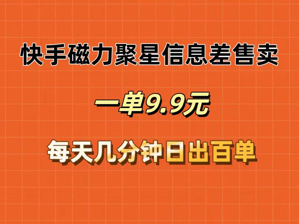 快手磁力聚星信息差售卖，一单9.9.每天几分钟，日出百单-天天资源网