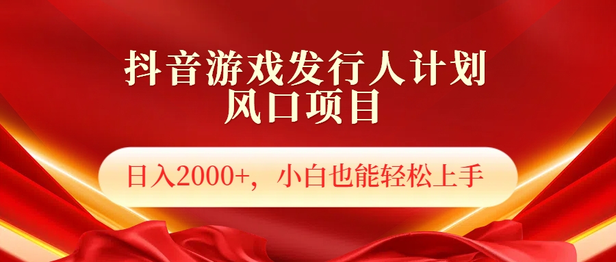 抖音游戏发行人风口项目，日入2000+，小白也可以轻松上手-天天资源网