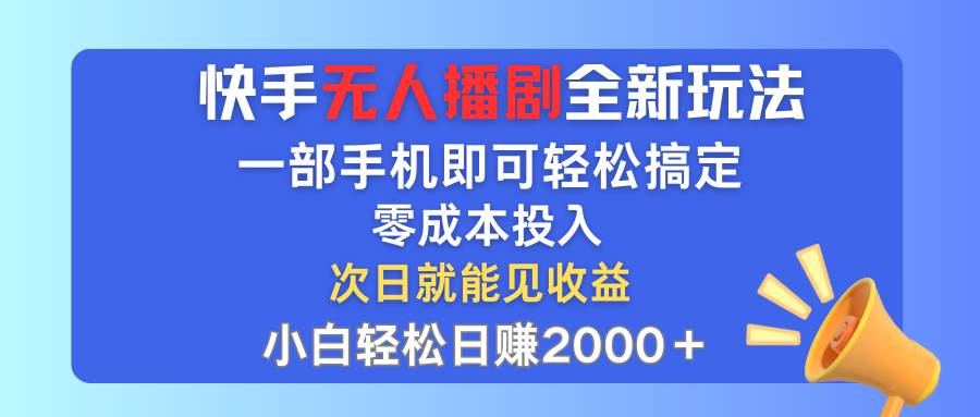 快手无人播剧全新玩法，一部手机就可以轻松搞定，零成本投入，小白轻松…-天天资源网