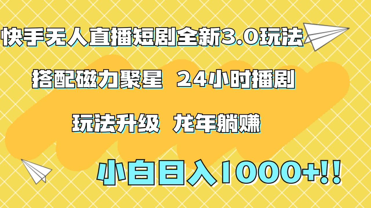 快手无人直播短剧全新玩法3.0，日入上千，小白一学就会，保姆式教学（附资料）-天天资源网