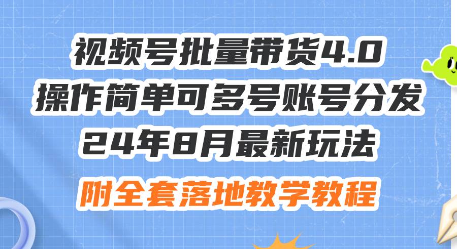 24年8月最新玩法视频号批量带货4.0，操作简单可多号账号分发，附全套落…-天天资源网