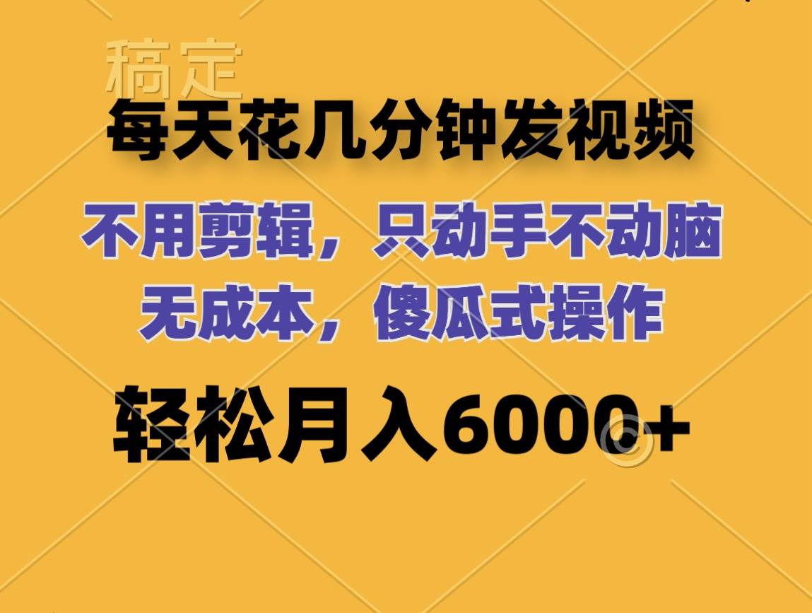 每天花几分钟发视频 无需剪辑 动手不动脑 无成本 傻瓜式操作 轻松月入6…-天天资源网