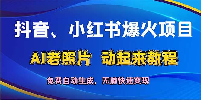 抖音、小红书爆火项目：AI老照片动起来教程，免费自动生成，无脑快速变…-天天资源网