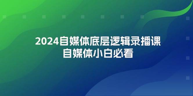 2024自媒体底层逻辑录播课，自媒体小白必看-天天资源网