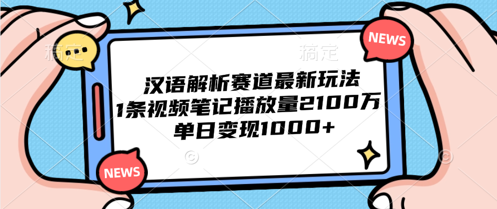 汉语解析赛道最新玩法，1条视频笔记播放量2100万，单日变现1000+-天天资源网