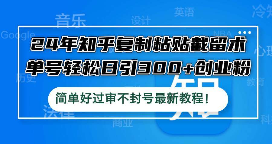 24年知乎复制粘贴截留术，单号轻松日引300+创业粉，简单好过审不封号最…-天天资源网