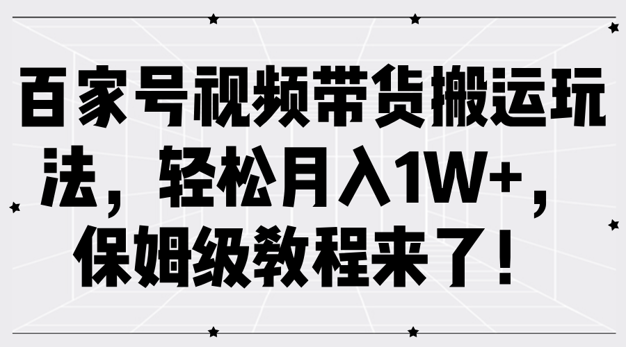 百家号视频带货搬运玩法，轻松月入1W+，保姆级教程来了！-天天资源网