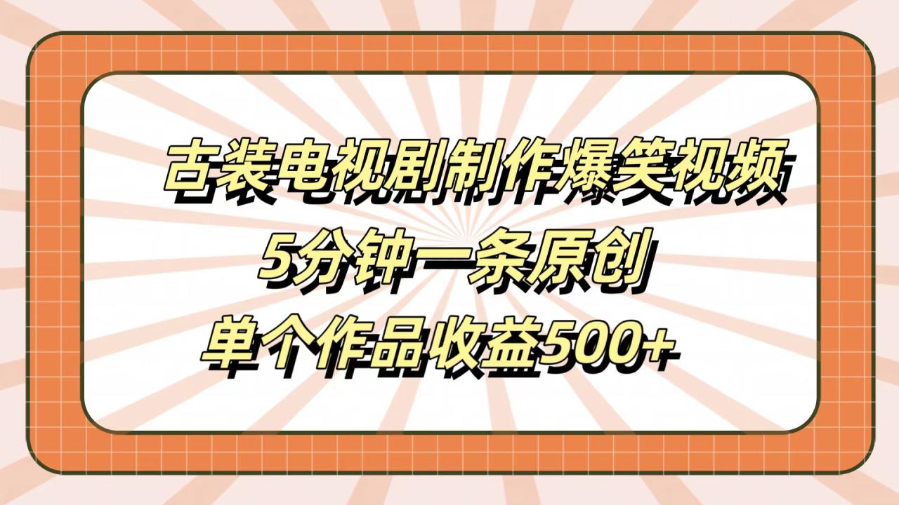 古装电视剧制作爆笑视频，5分钟一条原创，单个作品收益500+-天天资源网