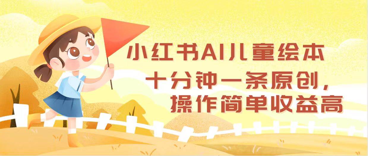 小红书AI儿童绘本，十分钟一条原创，操作简单收益高-天天资源网