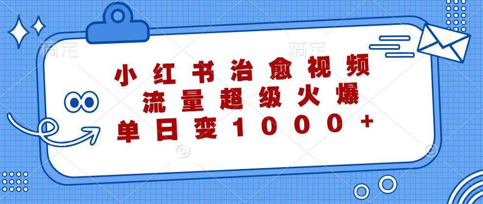 小红书治愈视频，流量超级火爆！单日变现1000+-天天资源网