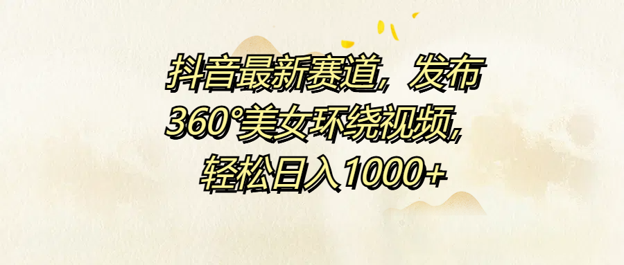 抖音最新赛道，发布360°美女环绕视频，轻松日入1000+-天天资源网