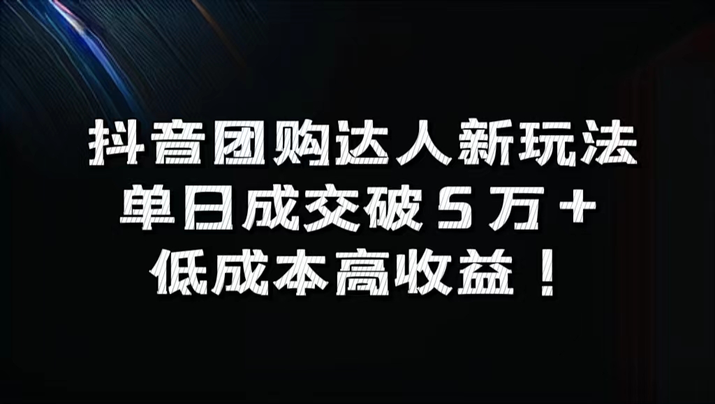 抖音团购达人新玩法，单日成交破5万+，低成本高收益！-天天资源网