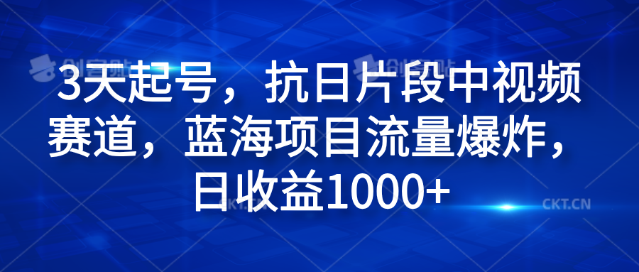 3天起号，抗日片段中视频赛道，蓝海项目流量爆炸，日收益1000+-天天资源网