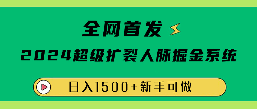 全网首发：2024超级扩列，人脉掘金系统，日入1500+-天天资源网