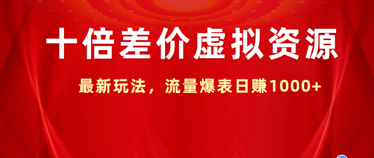 十倍差价虚拟资源，最新玩法，流量爆表日赚1000+-天天资源网