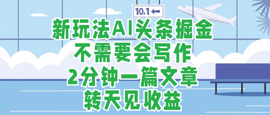 新玩法AI头条掘金，顺应大局总不会错，2分钟一篇原创文章，不需要会写作，AI自动生成，转天见收益，长久可操作，小白直接上手毫无压力-天天资源网