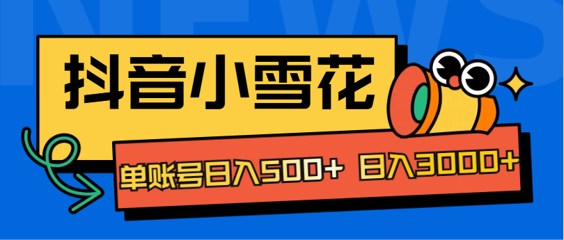 抖音小雪花项目，单账号日入500+ 日入3000+-天天资源网