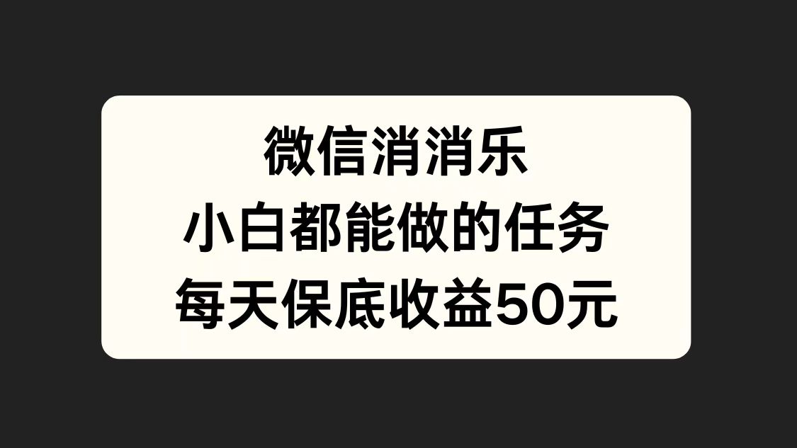 微信消一消，小白都能做的任务，每天收益保底50元-天天资源网