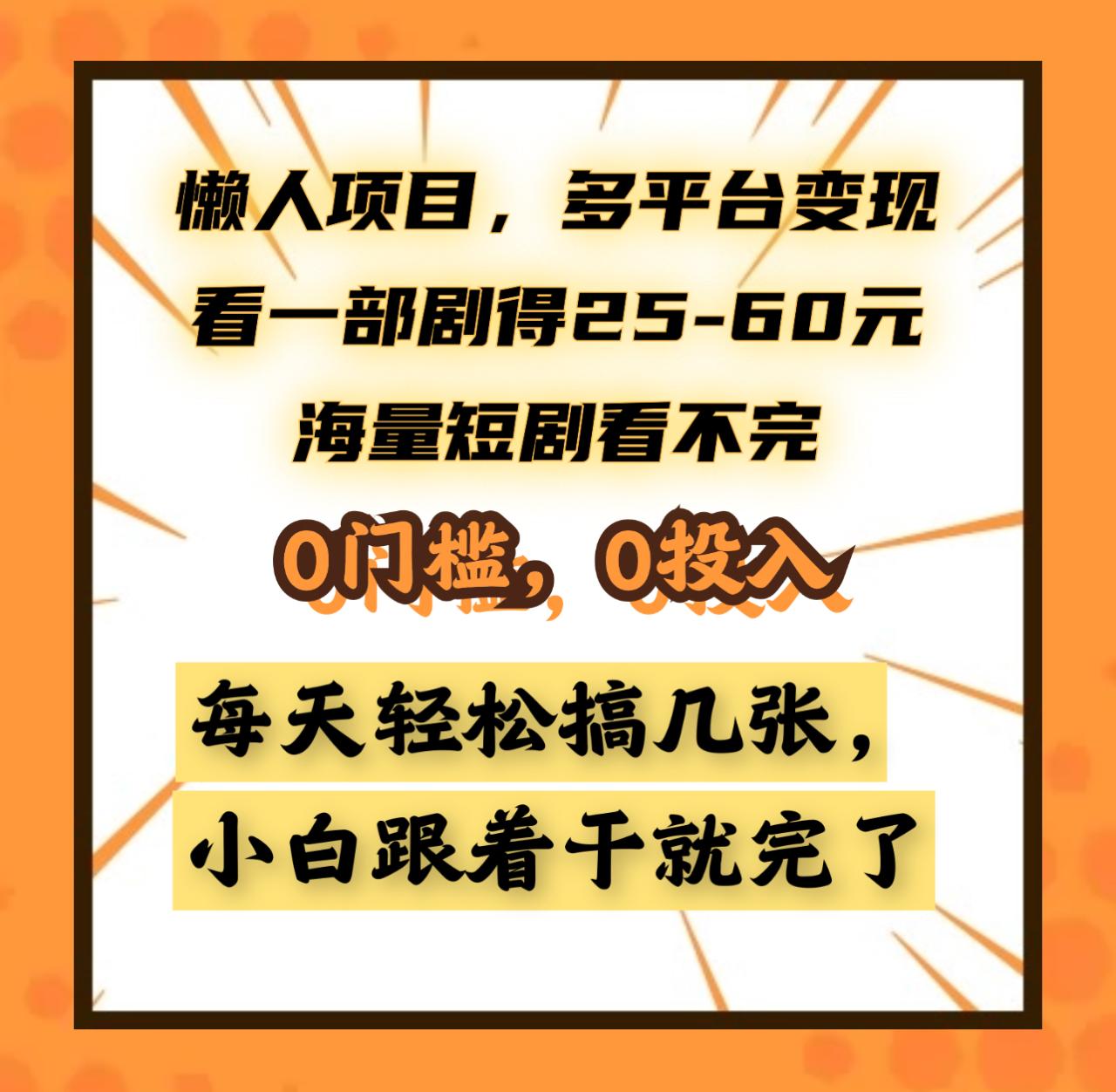 懒人项目，多平台变现，看一部剧得25~60元，海量短剧看不完，0门槛，0投入，小白跟着干就完了。-天天资源网