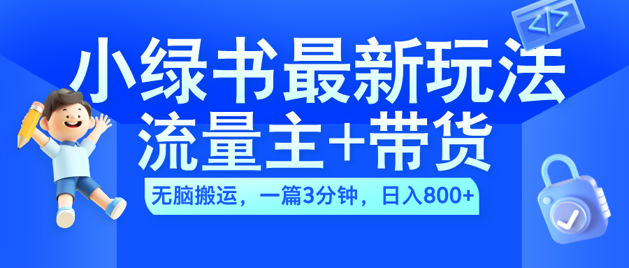 2024小绿书流量主+带货最新玩法，AI无脑搬运，一篇图文3分钟，日入800+-天天资源网