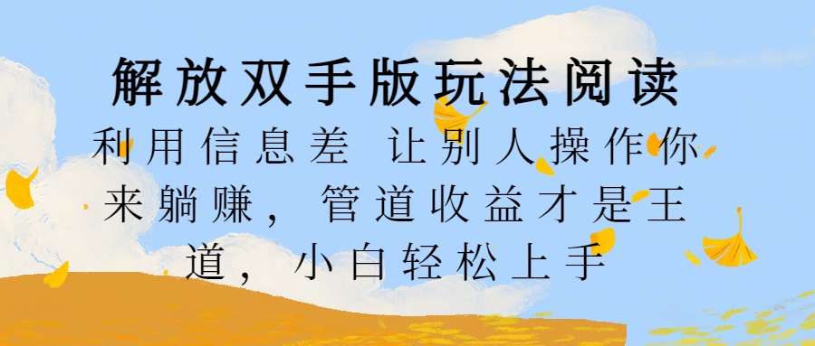 解放双手版玩法阅读，利用信息差让别人操作你来躺赚，管道收益才是王道，小白轻松上手-天天资源网