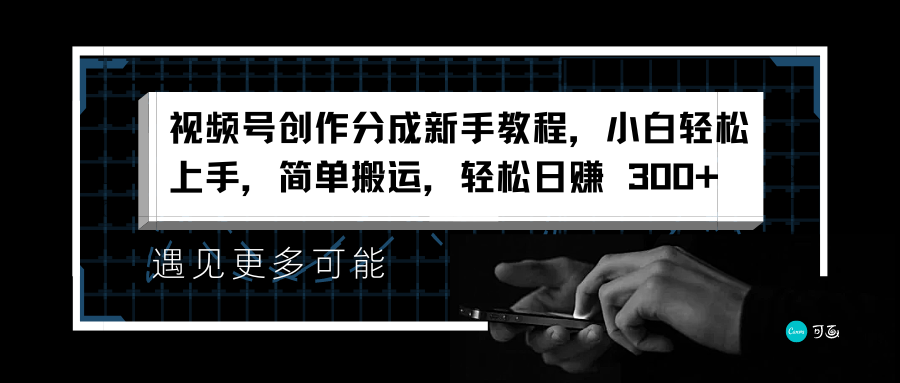 视频号创作分成新手教程，小白轻松上手，简单搬运，轻松日赚 300+-天天资源网