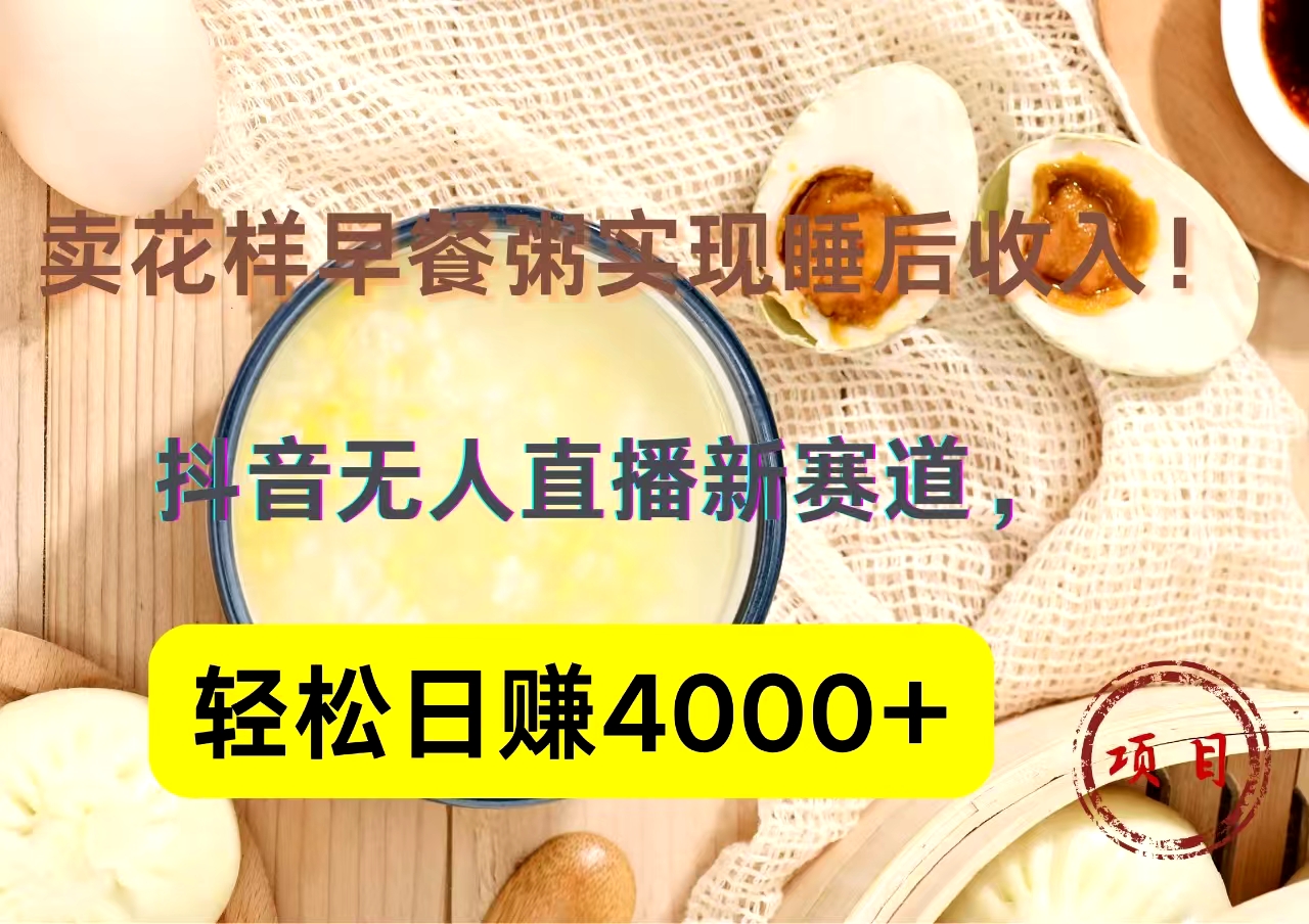 抖音卖花样早餐粥直播新赛道，轻松日赚4000+实现睡后收入！-天天资源网