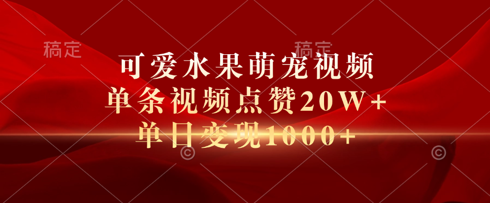 可爱水果萌宠视频，单条视频点赞20W+，单日变现1000+-天天资源网