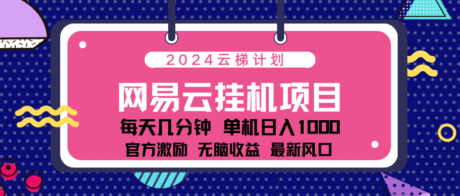 2024网易云云梯计划项目，每天只需操作几分钟！纯躺赚玩法，一个账号一个月一万到三万收益！可批量，可矩阵，收益翻倍！-天天资源网