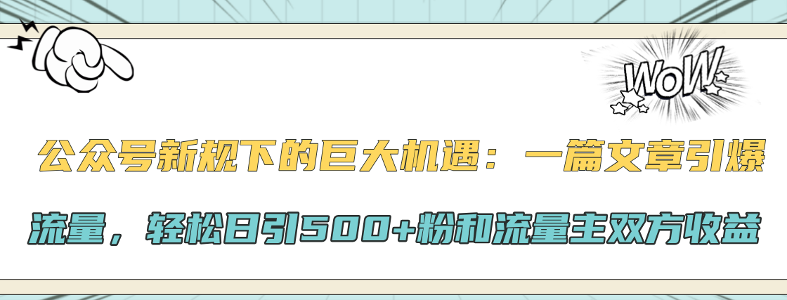 公众号新规下的巨大机遇：轻松日引500+粉和流量主双方收益，一篇文章引爆流量-天天资源网