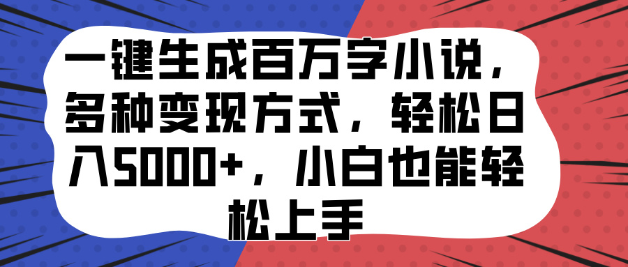 一键生成百万字小说，多种变现方式，轻松日入5000+，小白也能轻松上手-天天资源网