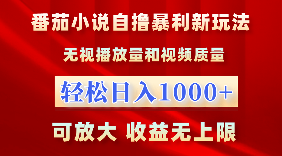 番茄小说自撸暴利新玩法！无视播放量，轻松日入1000+，可放大，收益无上限！-天天资源网