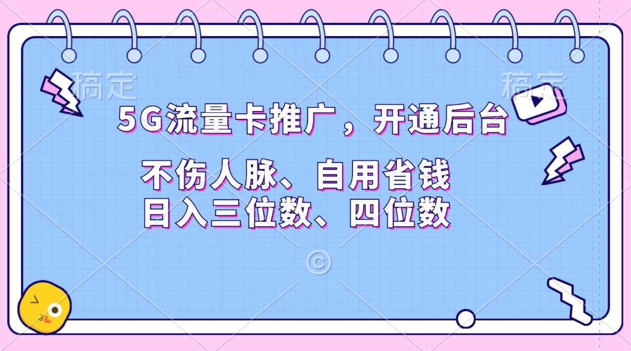 5G流量卡推广，开通后台，不伤人脉、自用省钱，日入三位数、四位数-天天资源网