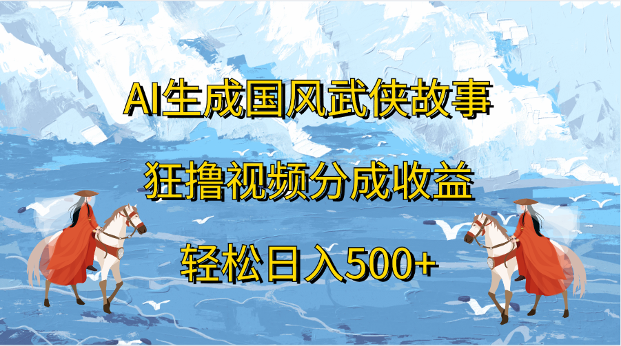 AI生成国风武侠故事，狂撸视频分成收益，轻松日入500+-天天资源网