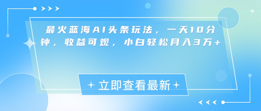 最新蓝海AI头条玩法，一天10分钟，收益可观，小白轻松月入3万+-天天资源网